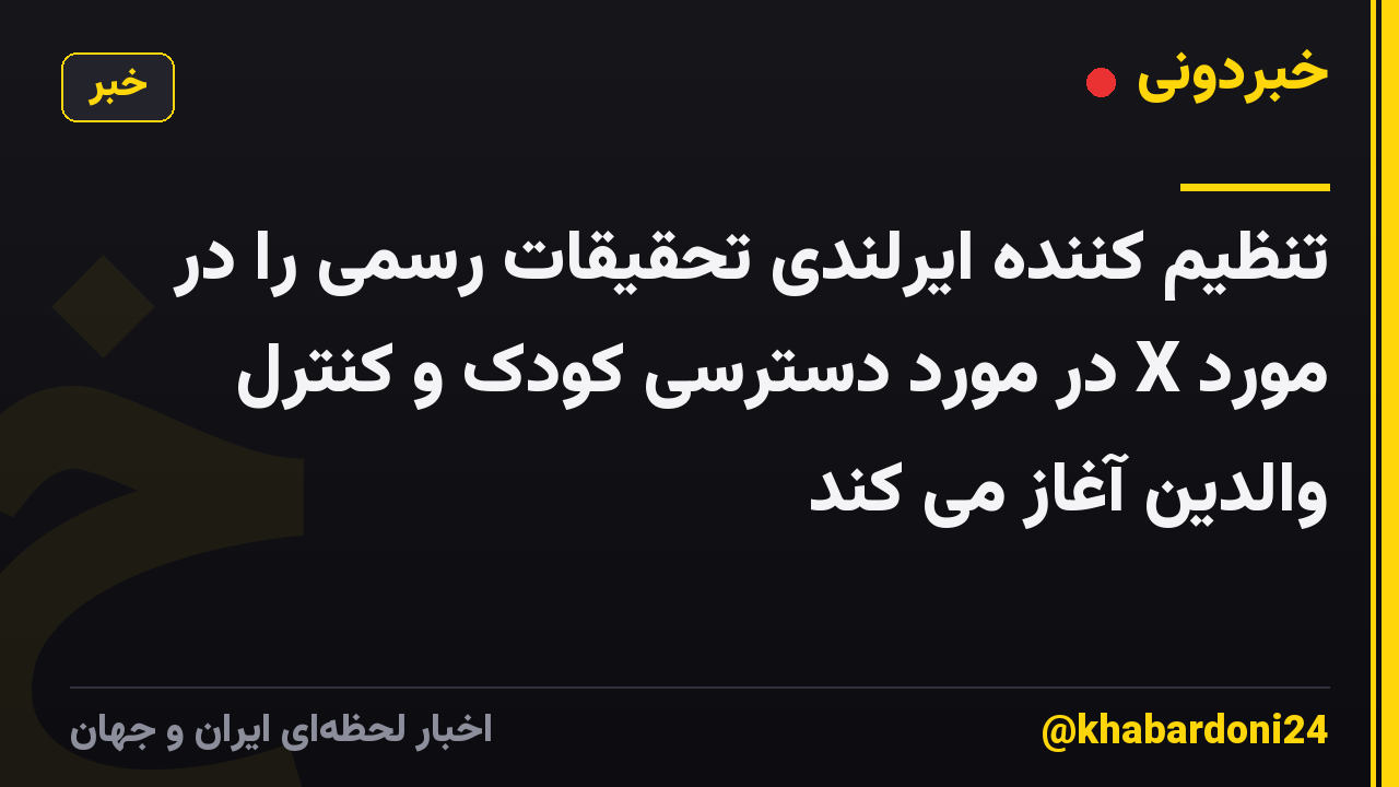 تنظیم کننده ایرلندی تحقیقات رسمی را در مورد X در مورد دسترسی کودک و کنترل والدین آغاز می کند