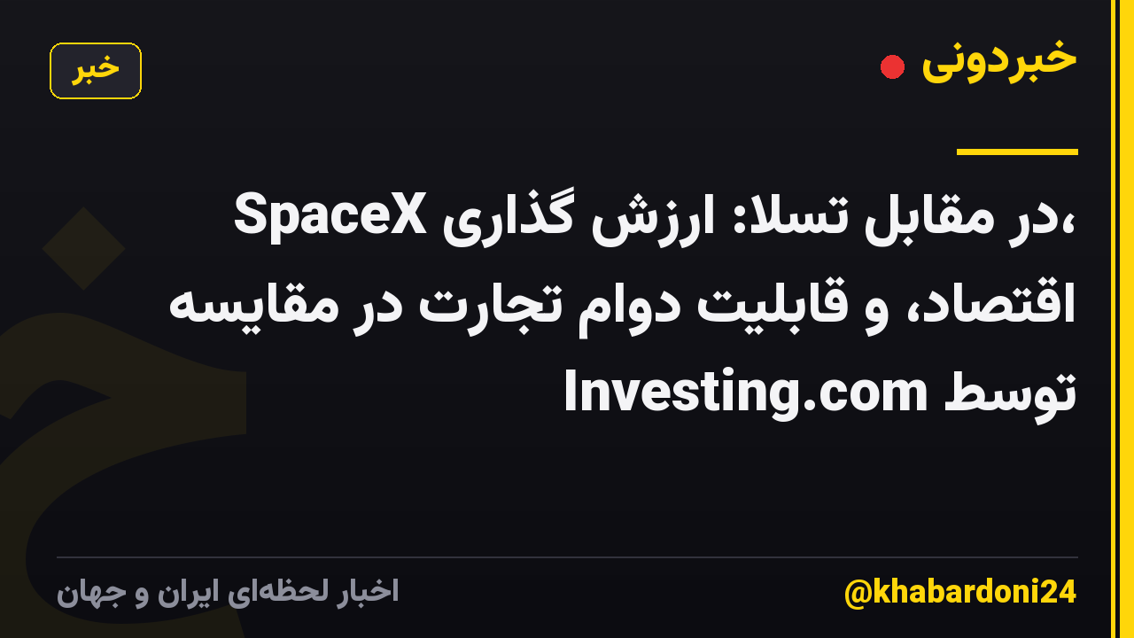 SpaceX در مقابل تسلا: ارزش گذاری، اقتصاد، و قابلیت دوام تجارت در مقایسه توسط Investing.com
