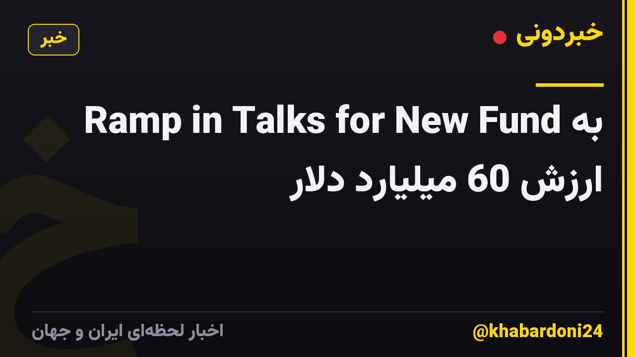 Ramp in Talks for New Fund به ارزش 60 میلیارد دلار