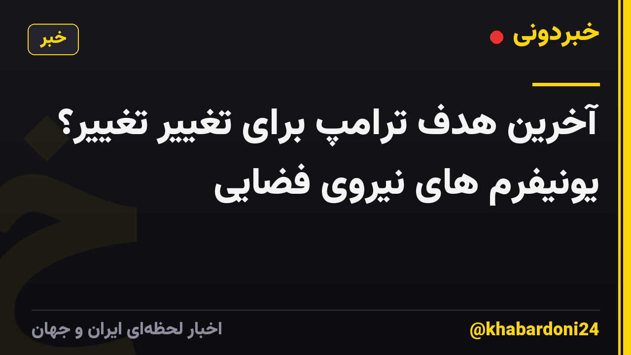 آخرین هدف ترامپ برای تغییر تغییر؟ یونیفرم های نیروی فضایی