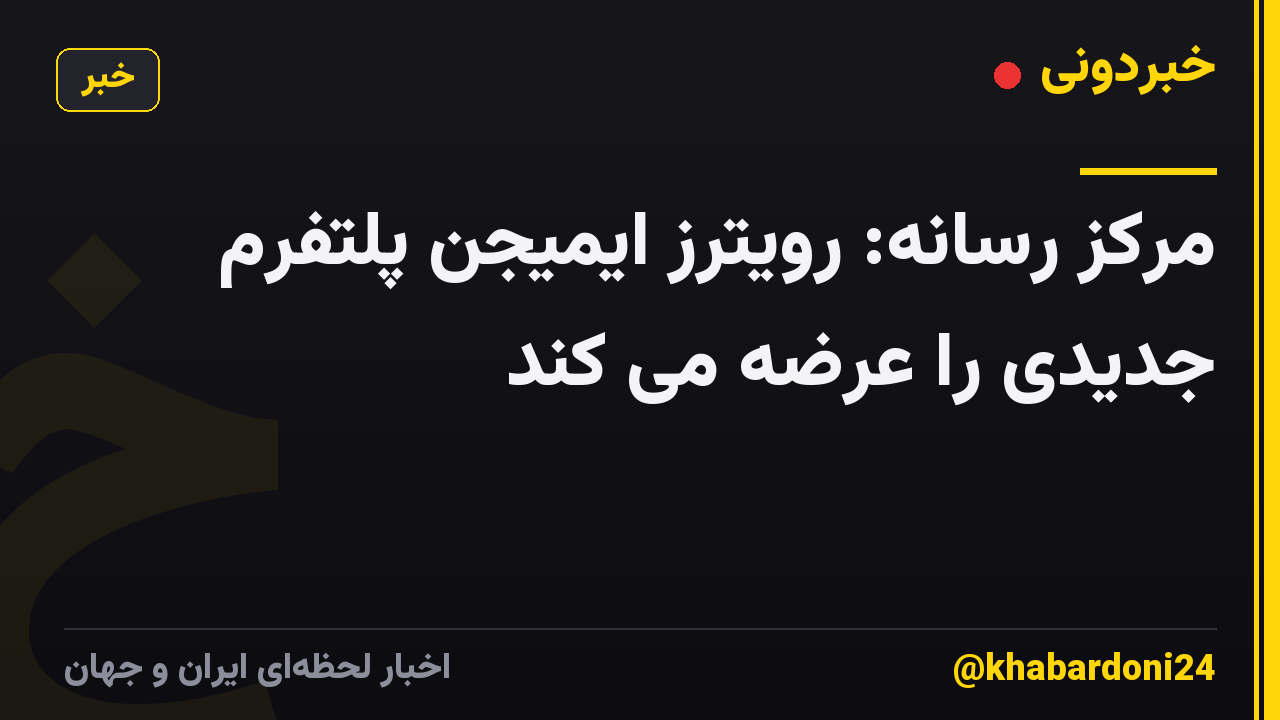 مرکز رسانه: رویترز ایمیجن پلتفرم جدیدی را عرضه می کند