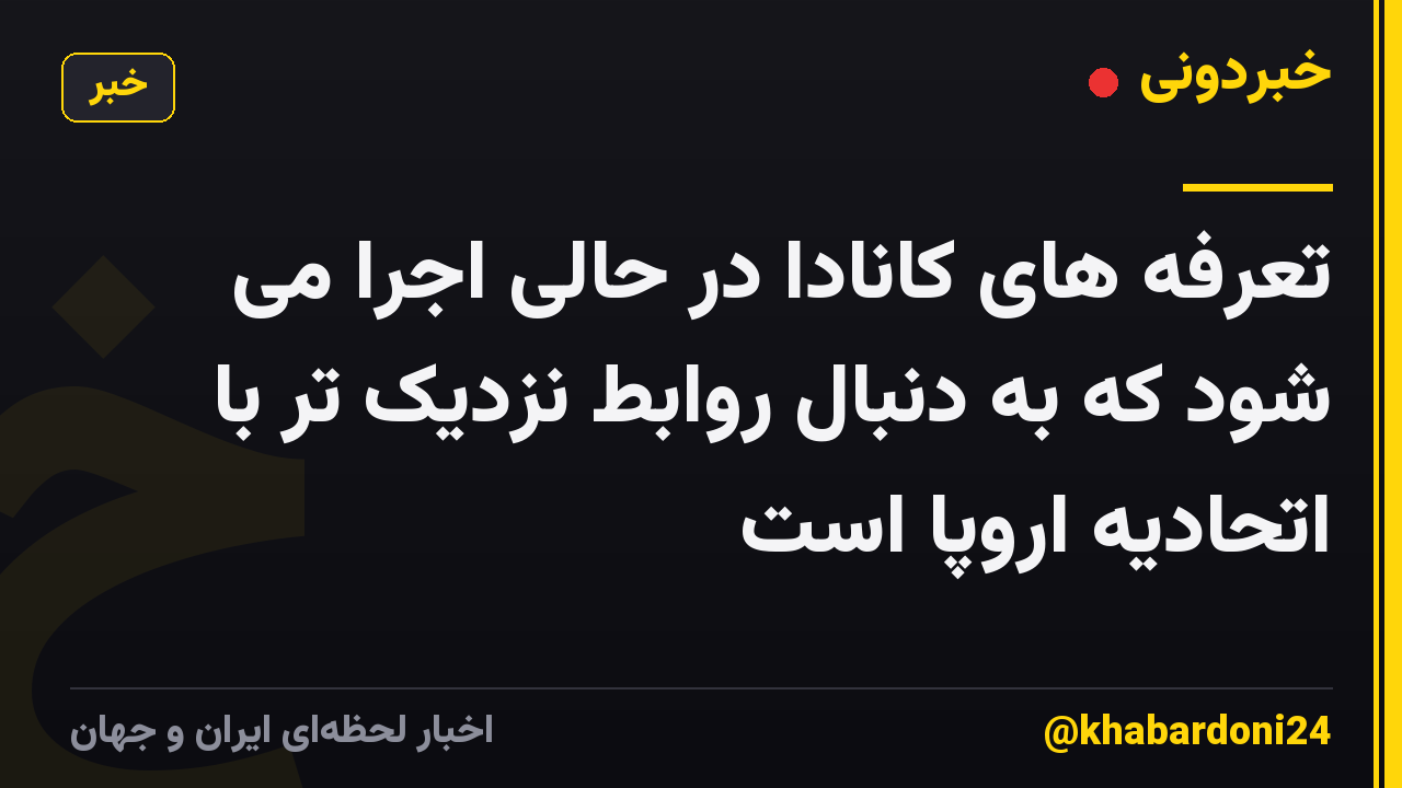 تعرفه های کانادا در حالی اجرا می شود که به دنبال روابط نزدیک تر با اتحادیه اروپا است