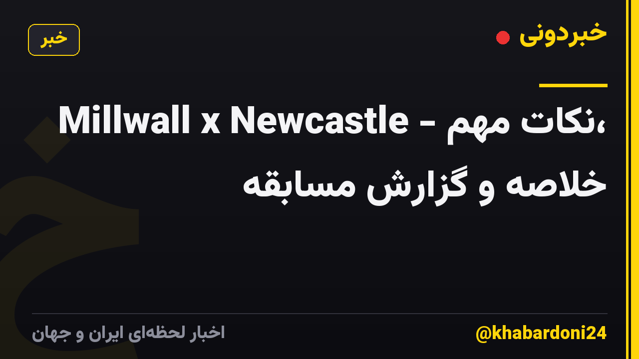 Millwall x Newcastle - نکات مهم، خلاصه و گزارش مسابقه