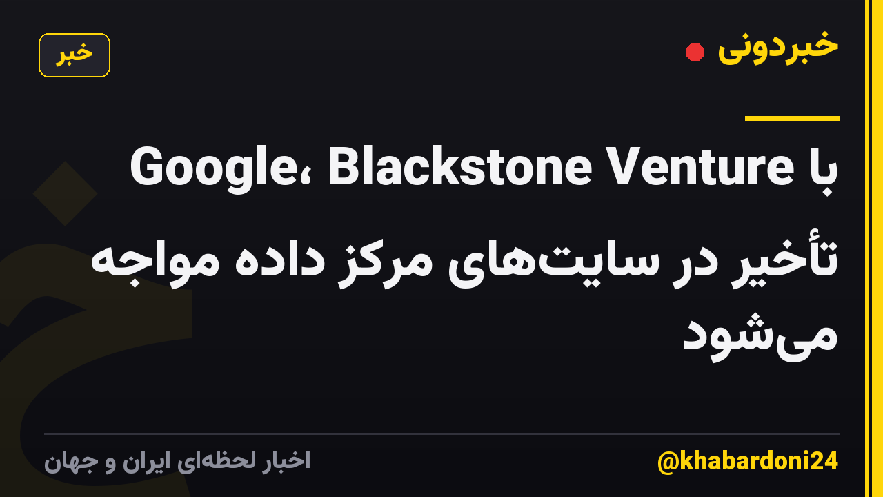 Google، Blackstone Venture با تأخیر در سایت‌های مرکز داده مواجه می‌شود