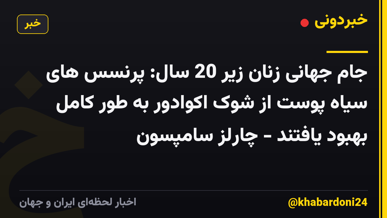 جام جهانی زنان زیر 20 سال: پرنسس های سیاه پوست از شوک اکوادور به طور کامل بهبود یافتند - چارلز سامپسون