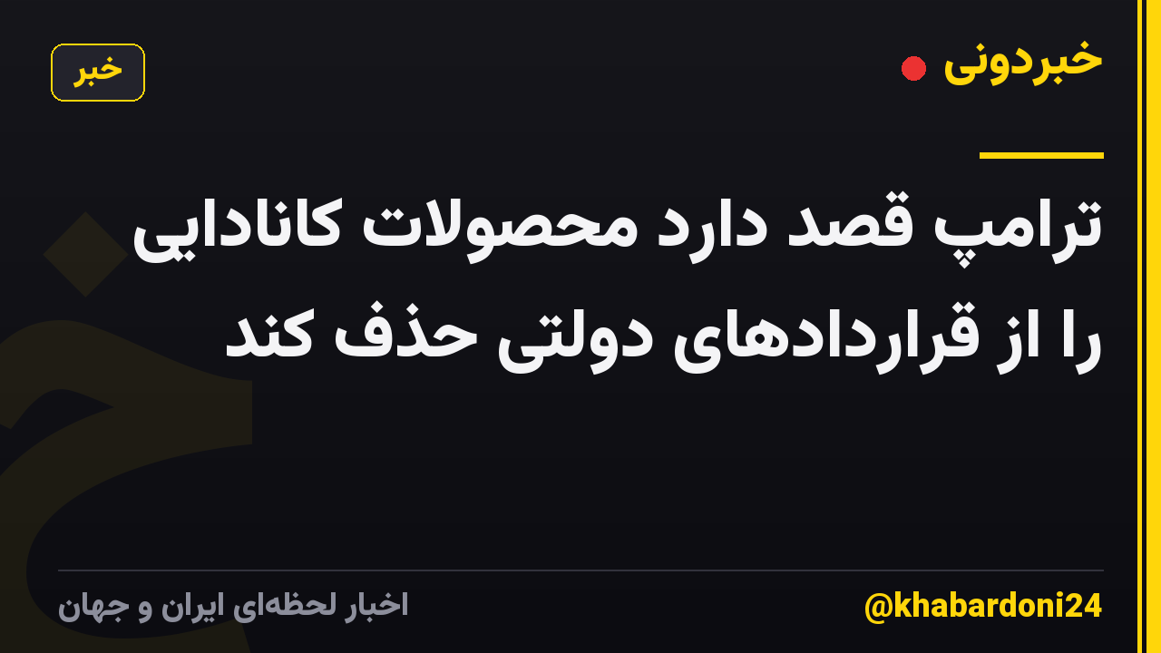 ترامپ قصد دارد محصولات کانادایی را از قراردادهای دولتی حذف کند