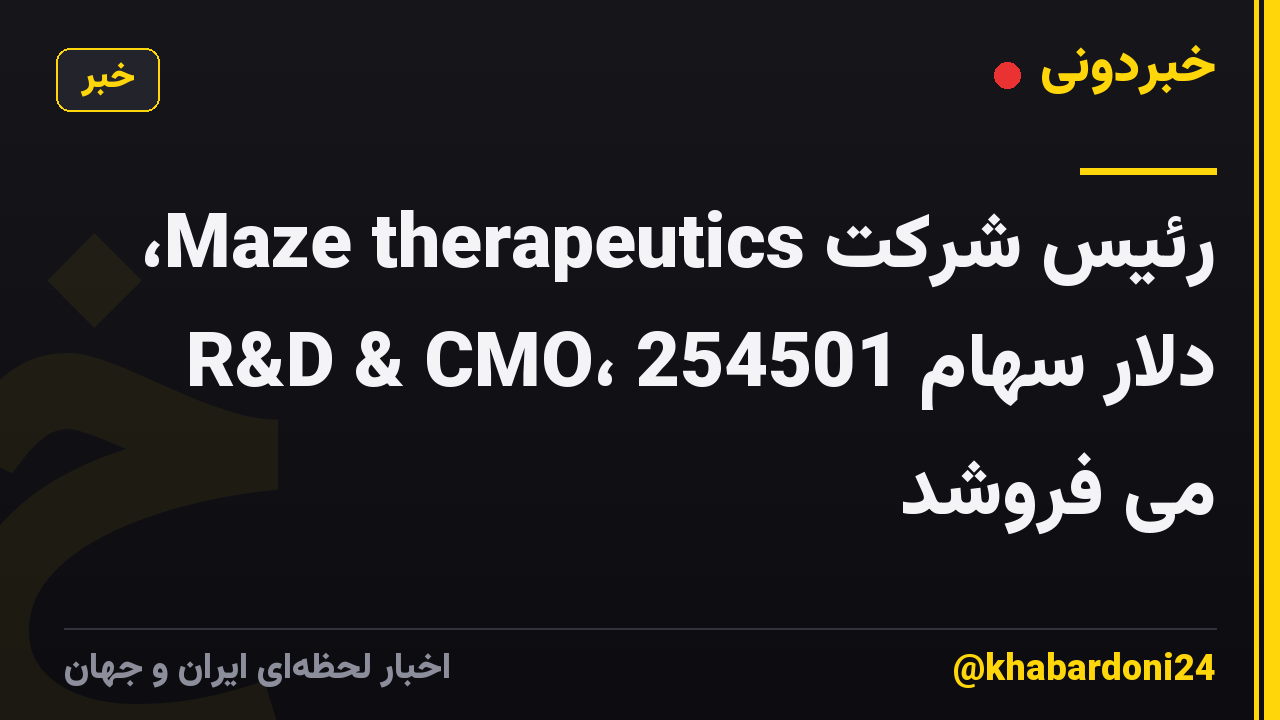 رئیس شرکت Maze therapeutics، R&D & CMO، 254501 دلار سهام می فروشد
