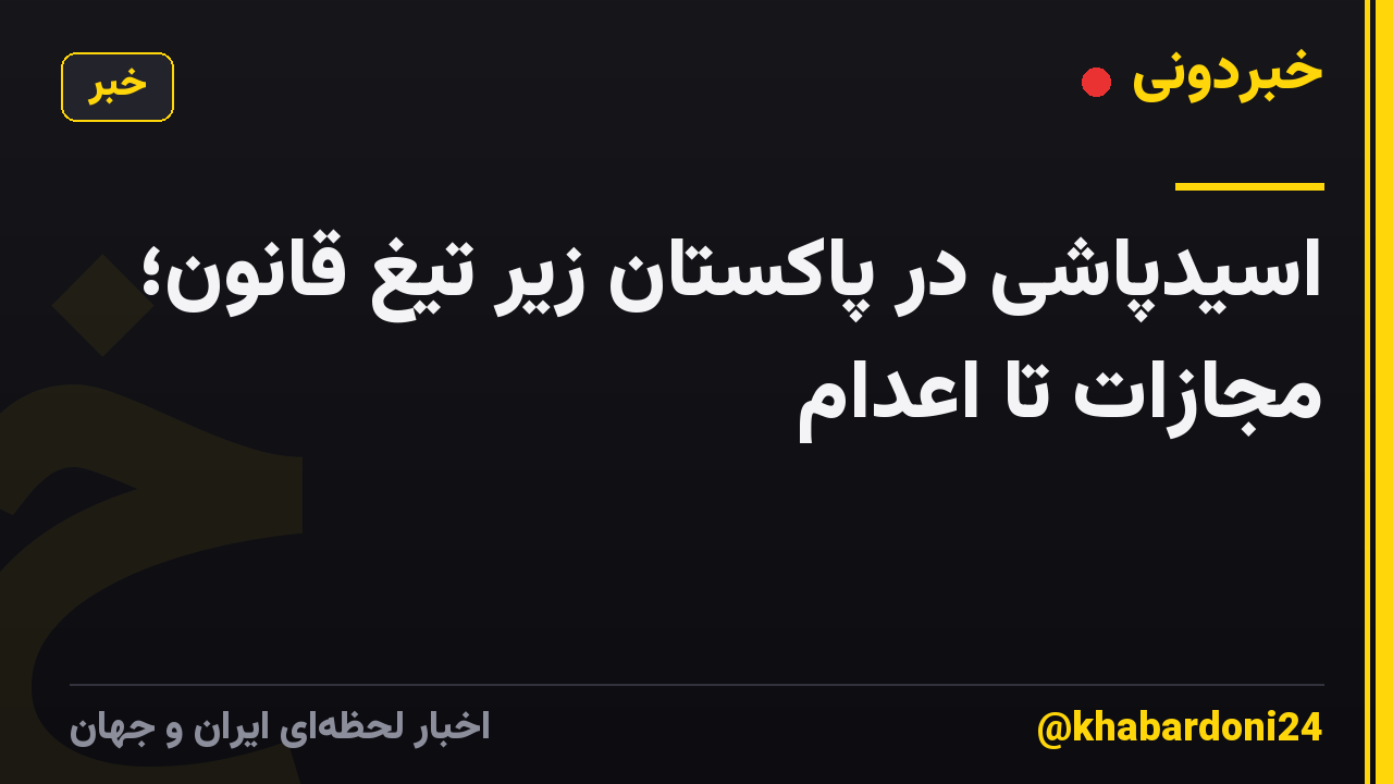 اسیدپاشی در پاکستان زیر تیغ قانون؛ مجازات تا اعدام