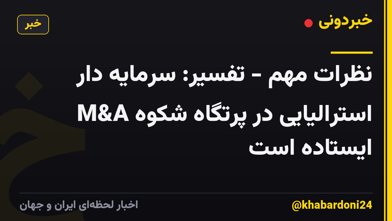 نظرات مهم - تفسیر: سرمایه دار استرالیایی در پرتگاه شکوه M&A ایستاده است