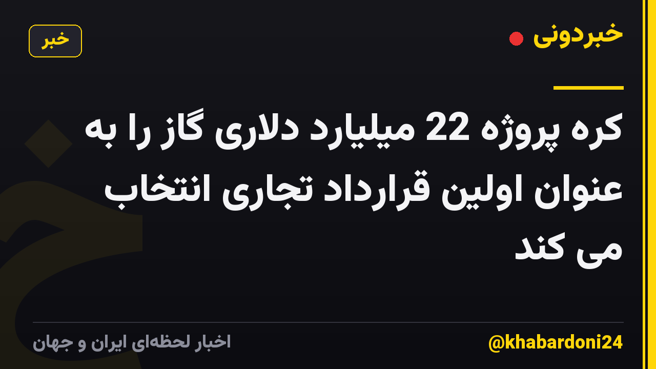 کره پروژه 22 میلیارد دلاری گاز را به عنوان اولین قرارداد تجاری انتخاب می کند