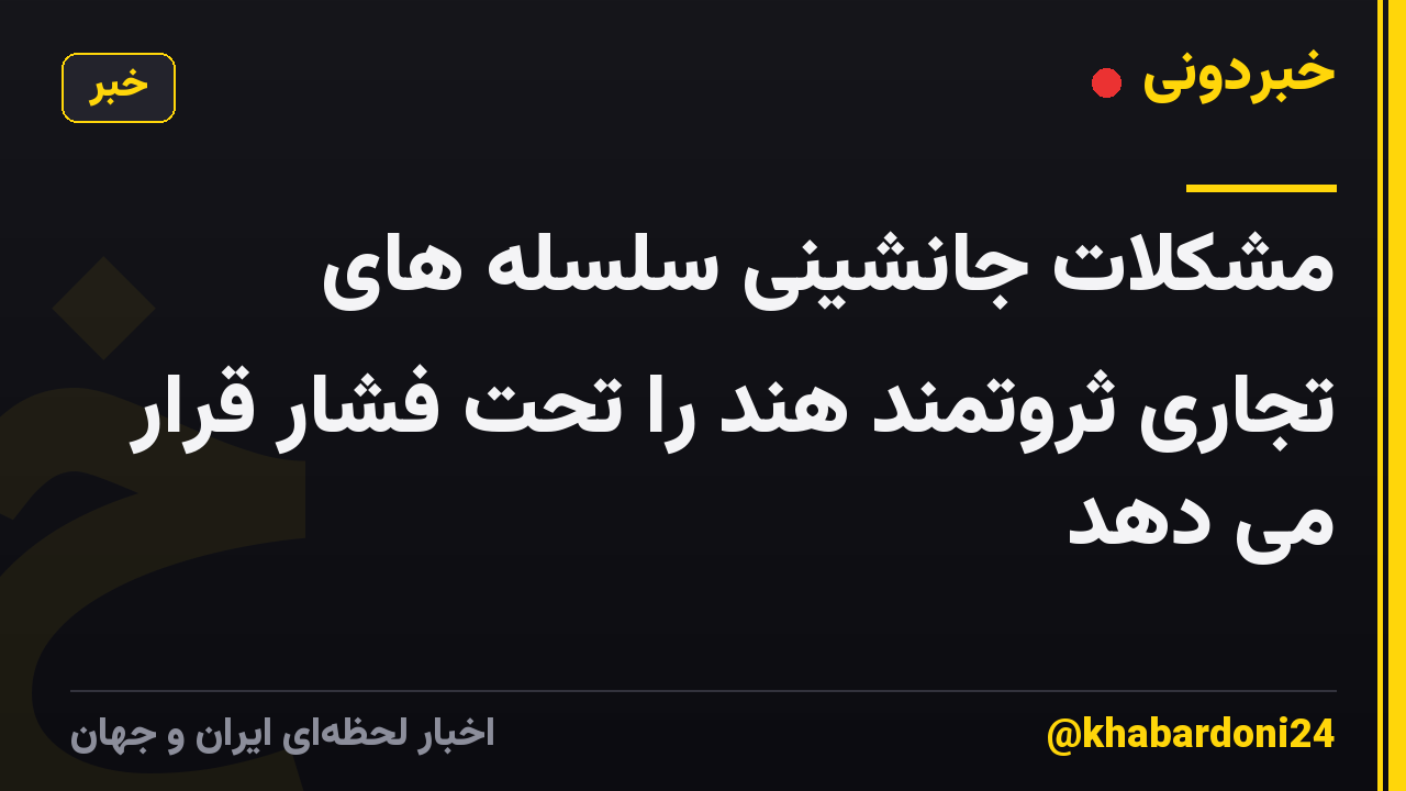 مشکلات جانشینی سلسله های تجاری ثروتمند هند را تحت فشار قرار می دهد