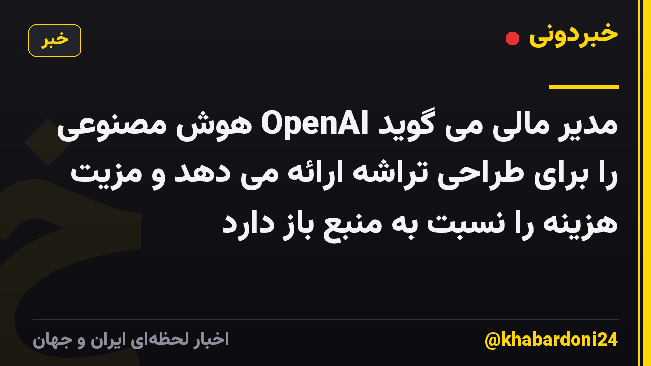 مدیر مالی می گوید OpenAI هوش مصنوعی را برای طراحی تراشه ارائه می دهد و مزیت هزینه را نسبت به منبع باز دارد