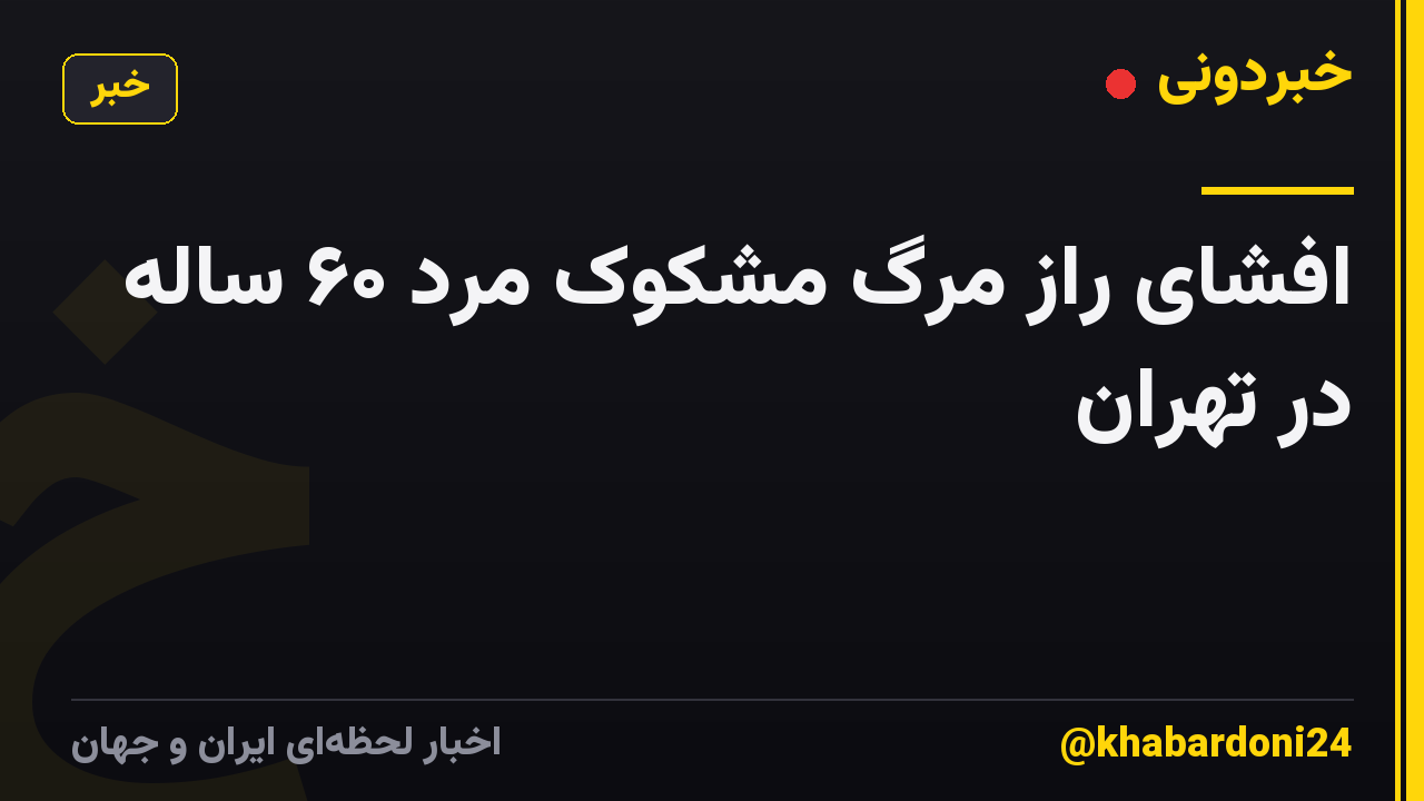 افشای راز مرگ مشکوک مرد ۶۰ ساله در تهران