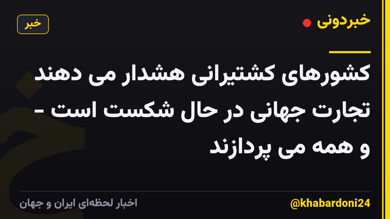 کشورهای کشتیرانی هشدار می دهند تجارت جهانی در حال شکست است - و همه می پردازند