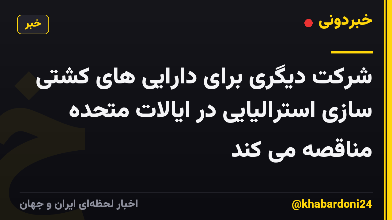 شرکت دیگری برای دارایی های کشتی سازی استرالیایی در ایالات متحده مناقصه می کند