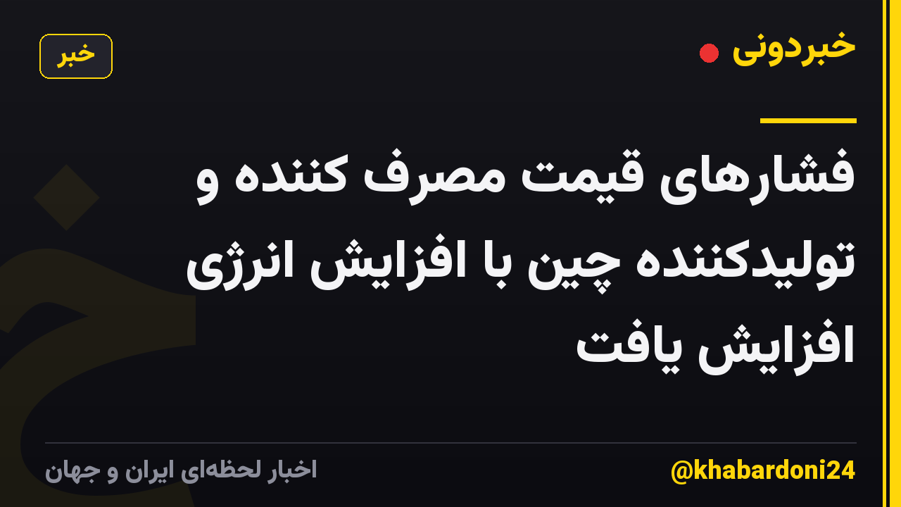 فشارهای قیمت مصرف کننده و تولیدکننده چین با افزایش انرژی افزایش یافت