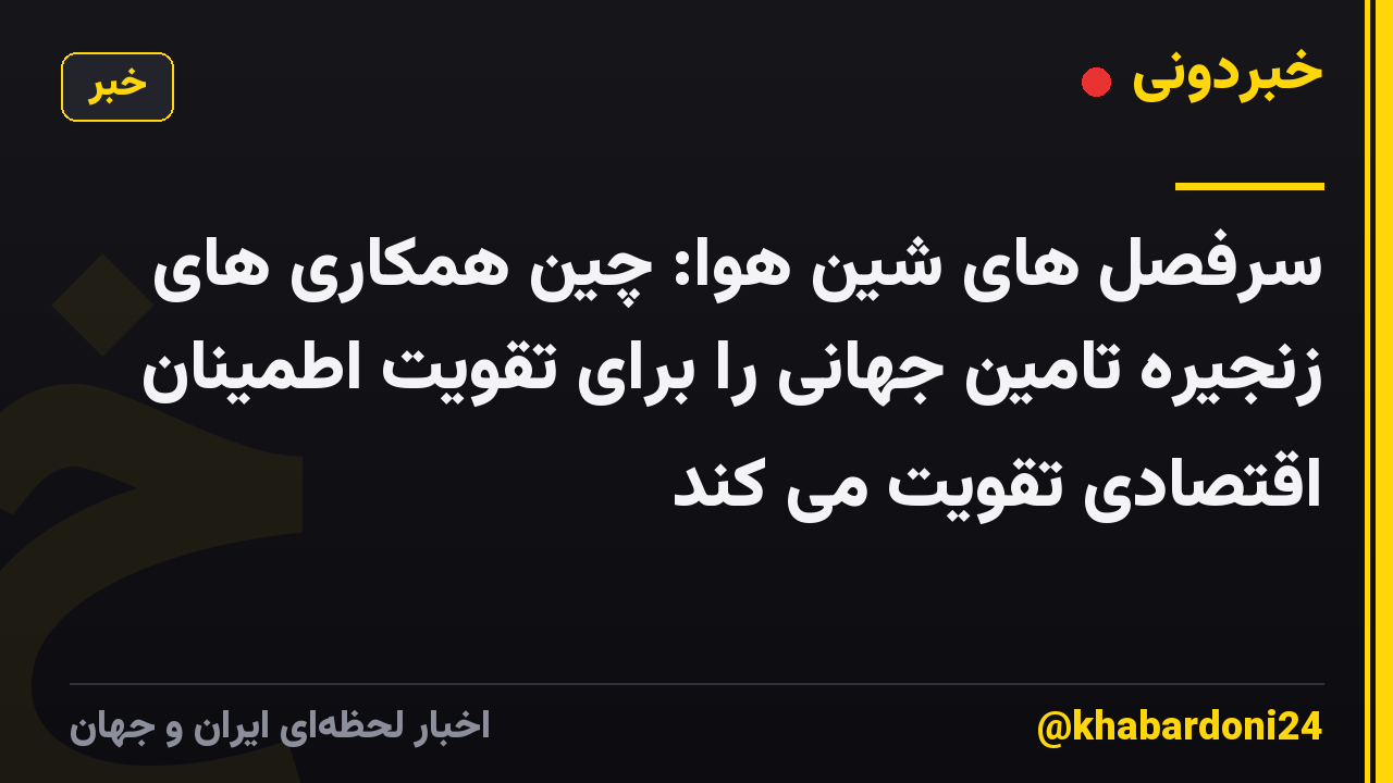 سرفصل های شین هوا: چین همکاری های زنجیره تامین جهانی را برای تقویت اطمینان اقتصادی تقویت می کند