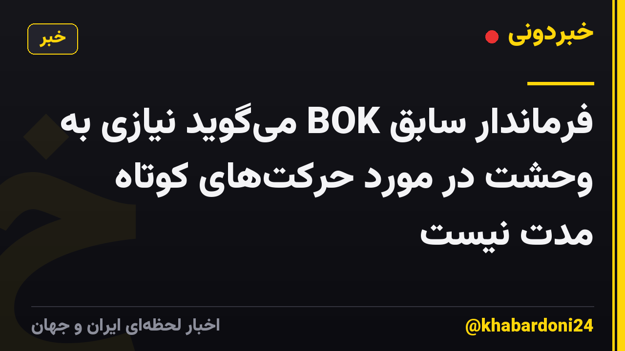 فرماندار سابق BOK میگوید نیازی به وحشت در مورد حرکتهای کوتاه مدت نیست