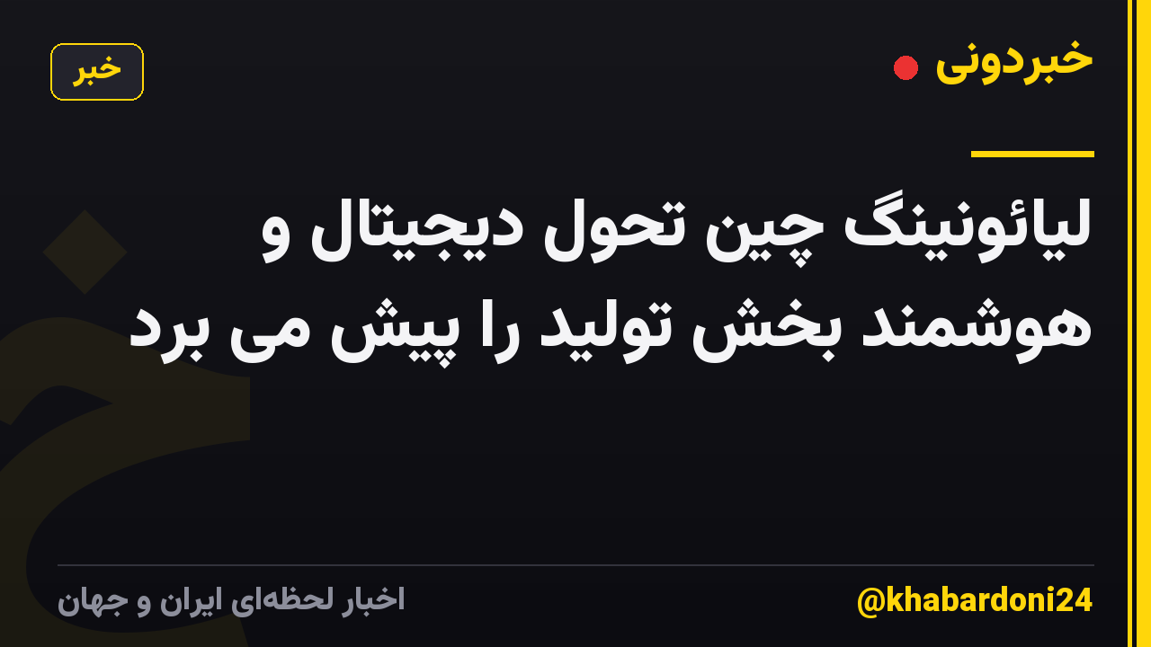 لیائونینگ چین تحول دیجیتال و هوشمند بخش تولید را پیش می برد