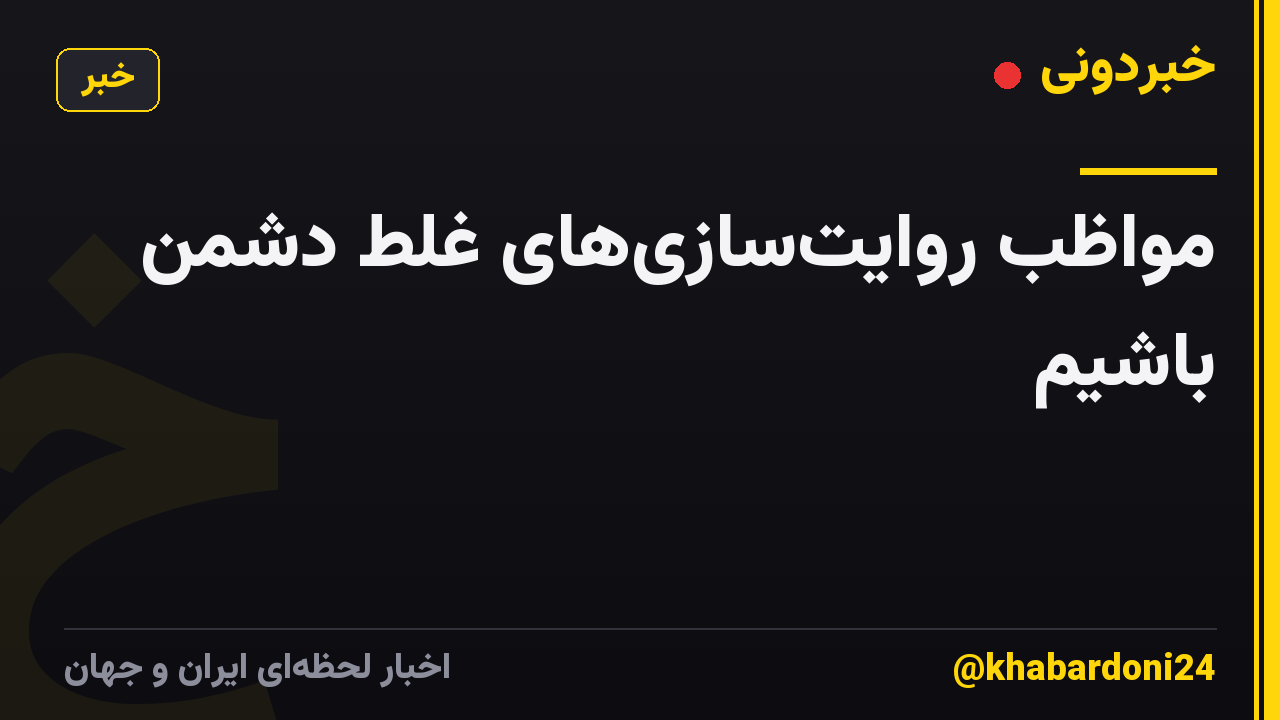 مواظب روایتسازیهای غلط دشمن باشیم