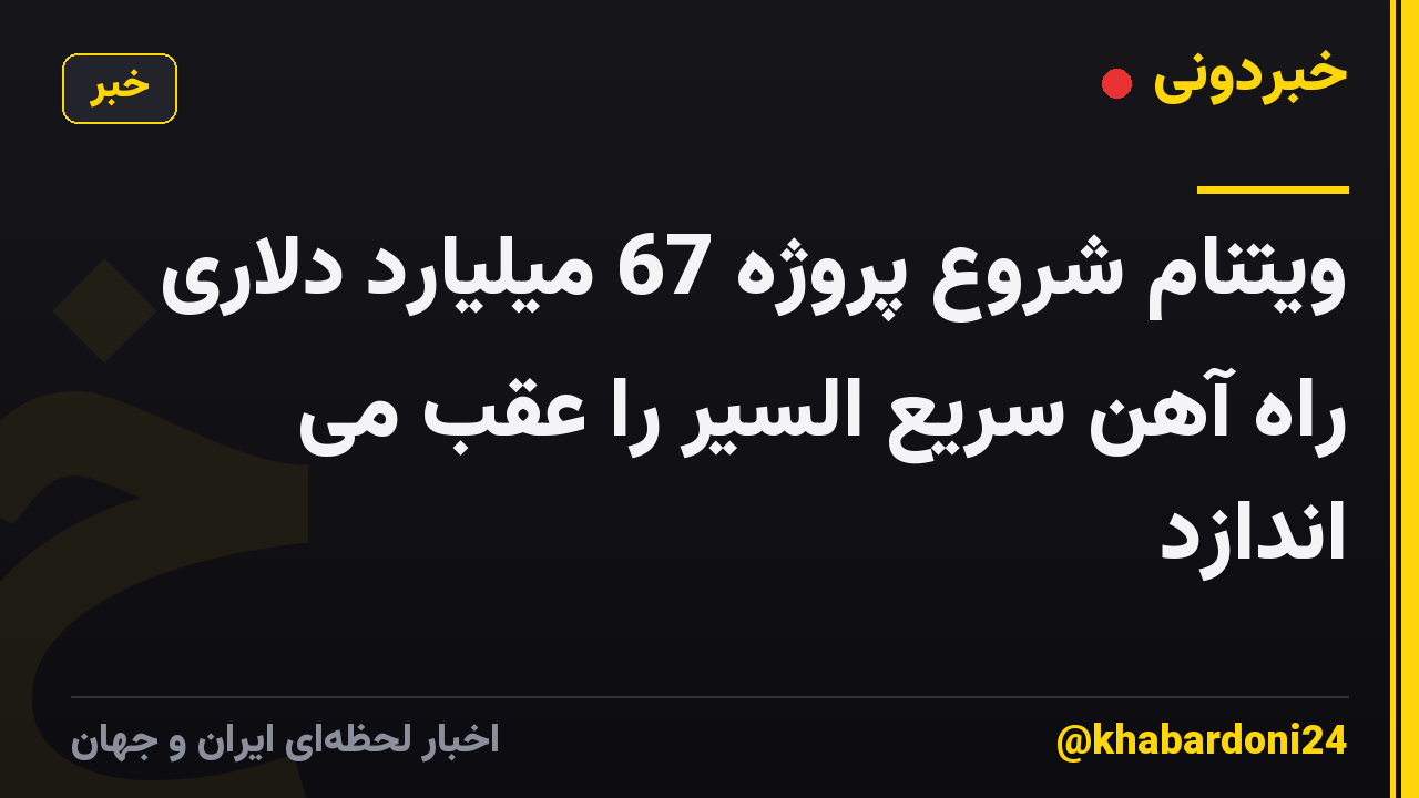 ویتنام شروع پروژه 67 میلیارد دلاری راه آهن سریع السیر را عقب می اندازد