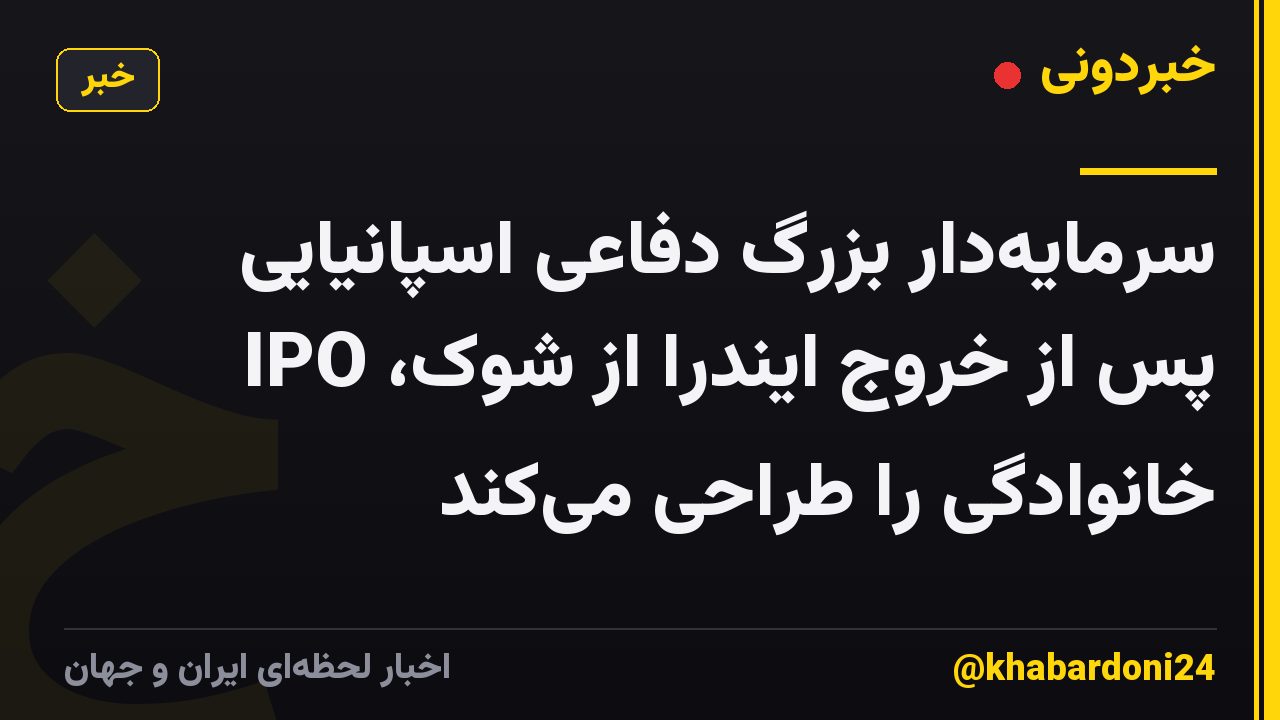 سرمایهدار بزرگ دفاعی اسپانیایی پس از خروج ایندرا از شوک، IPO خانوادگی را طراحی میکند
