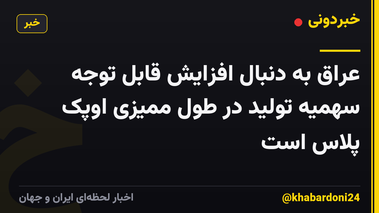 عراق به دنبال افزایش قابل توجه سهمیه تولید در طول ممیزی اوپک پلاس است