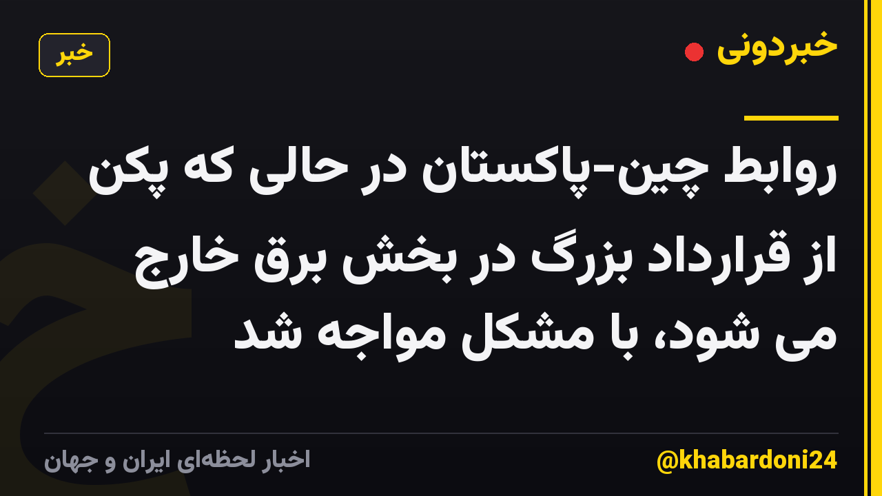 روابط چین-پاکستان در حالی که پکن از قرارداد بزرگ در بخش برق خارج می شود، با مشکل مواجه شد