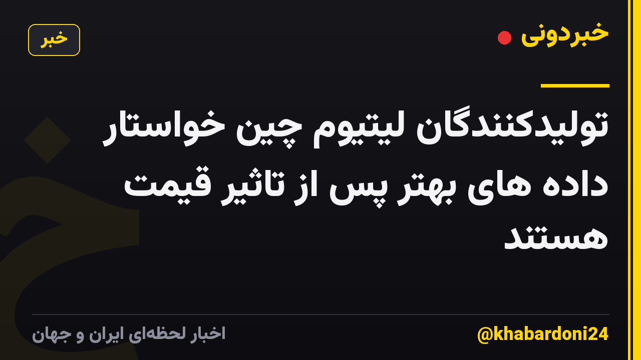 تولیدکنندگان لیتیوم چین خواستار داده های بهتر پس از تاثیر قیمت هستند