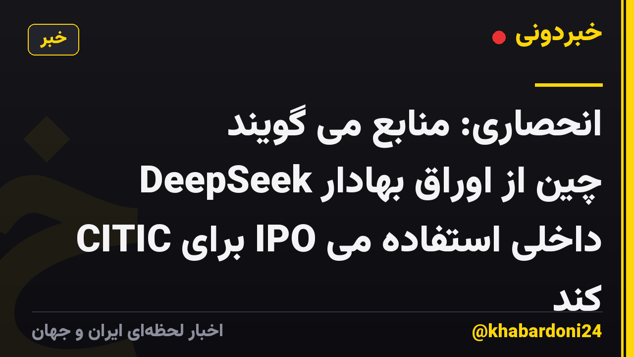 انحصاری: منابع می گویند DeepSeek چین از اوراق بهادار CITIC برای IPO داخلی استفاده می کند