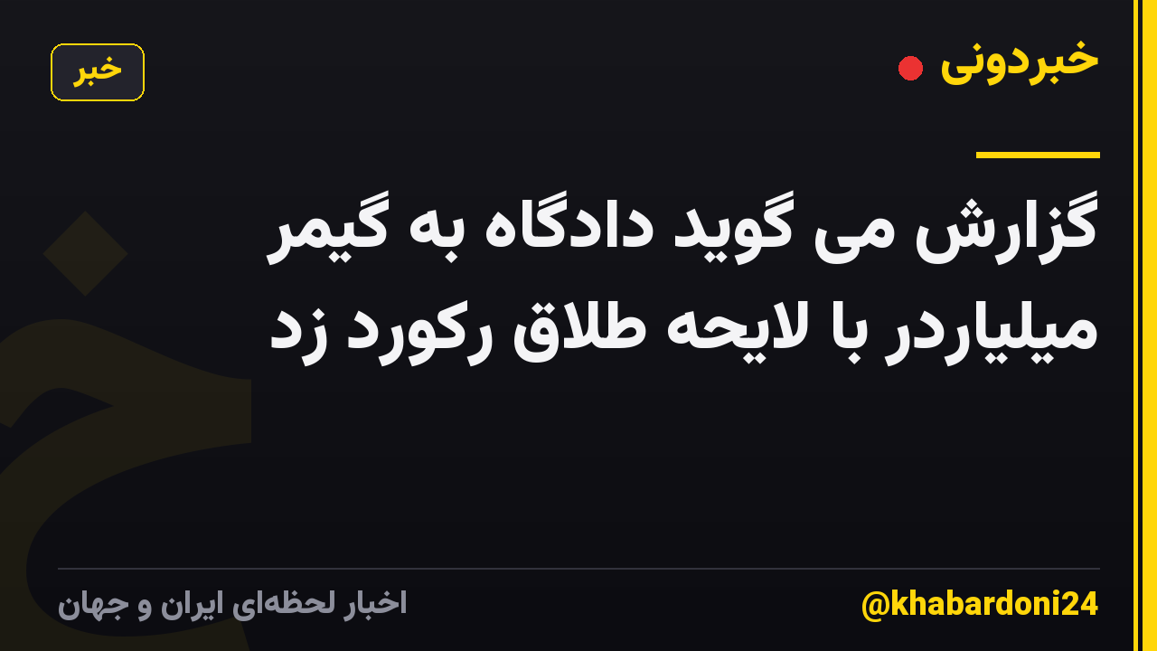 گزارش می گوید دادگاه به گیمر میلیاردر با لایحه طلاق رکورد زد