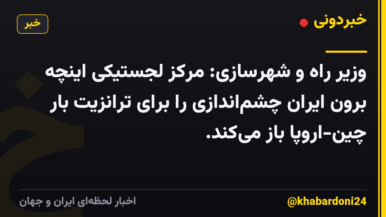 وزیر راه و شهرسازی: مرکز لجستیکی اینچه برون ایران چشماندازی را برای ترانزیت بار چین-اروپا باز میکند.