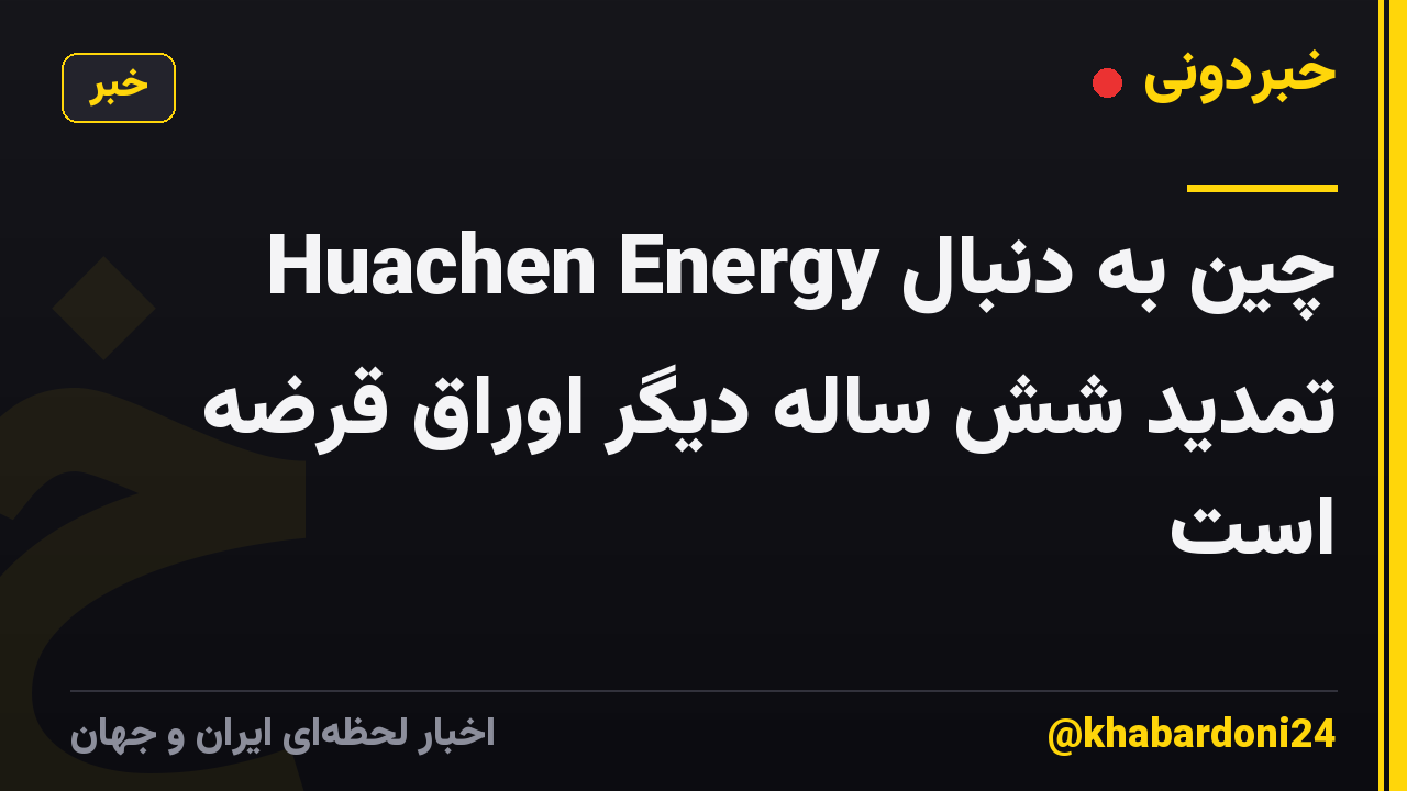 Huachen Energy چین به دنبال تمدید شش ساله دیگر اوراق قرضه است