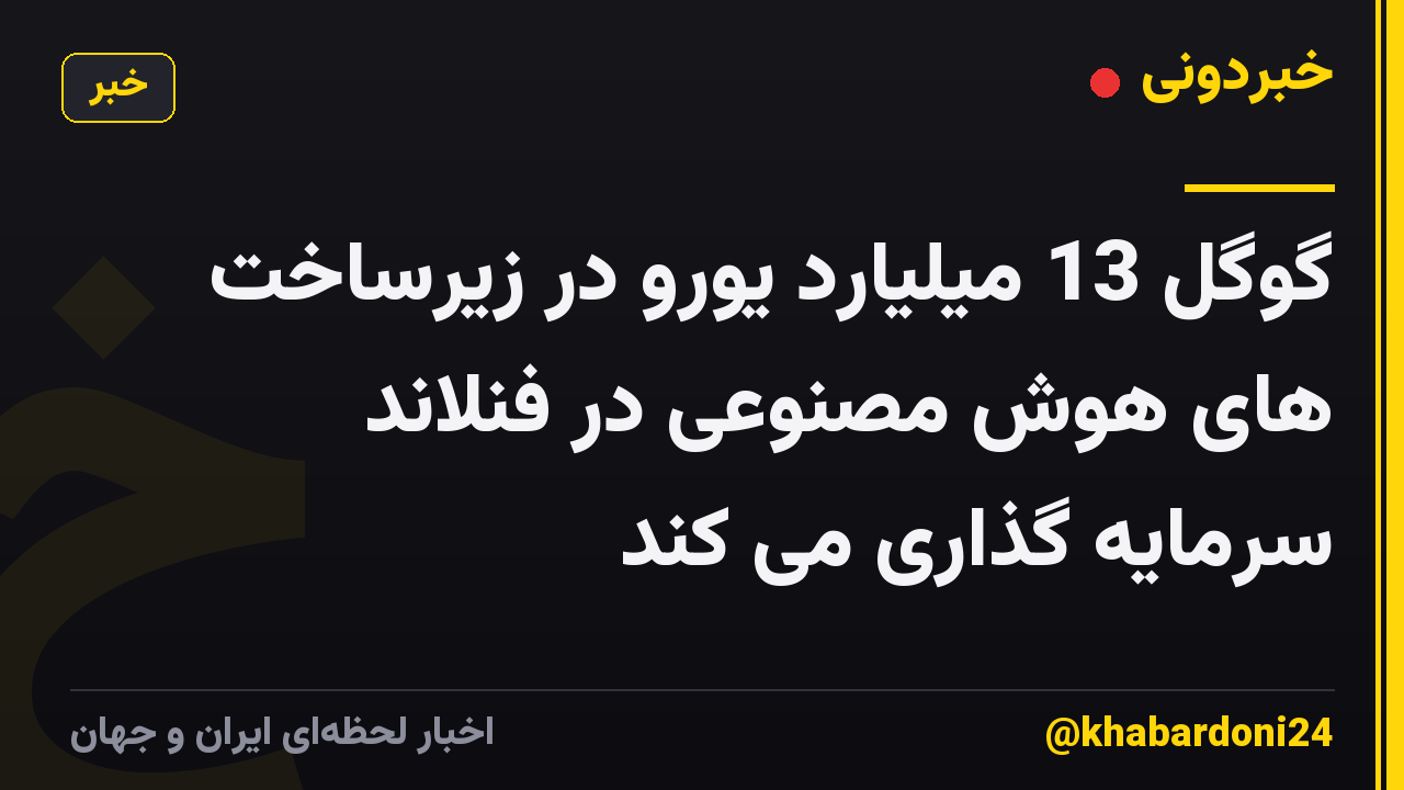 گوگل 13 میلیارد یورو در زیرساخت های هوش مصنوعی در فنلاند سرمایه گذاری می کند