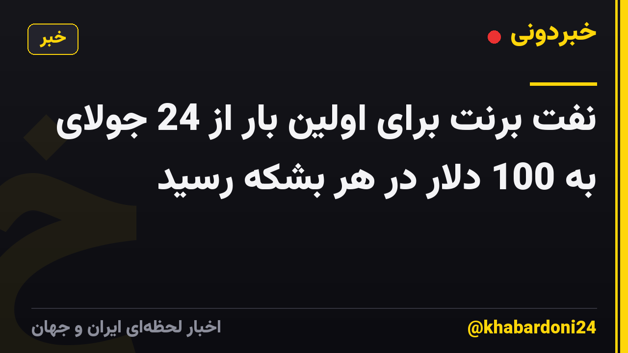 نفت برنت برای اولین بار از 24 جولای به 100 دلار در هر بشکه رسید