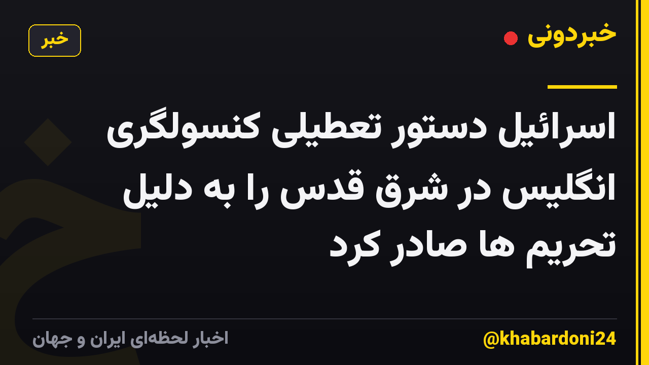 اسرائیل دستور تعطیلی کنسولگری انگلیس در شرق قدس را به دلیل تحریم ها صادر کرد