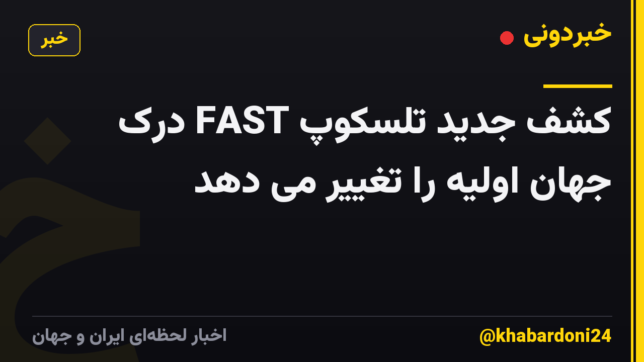 کشف جدید تلسکوپ FAST درک جهان اولیه را تغییر می دهد