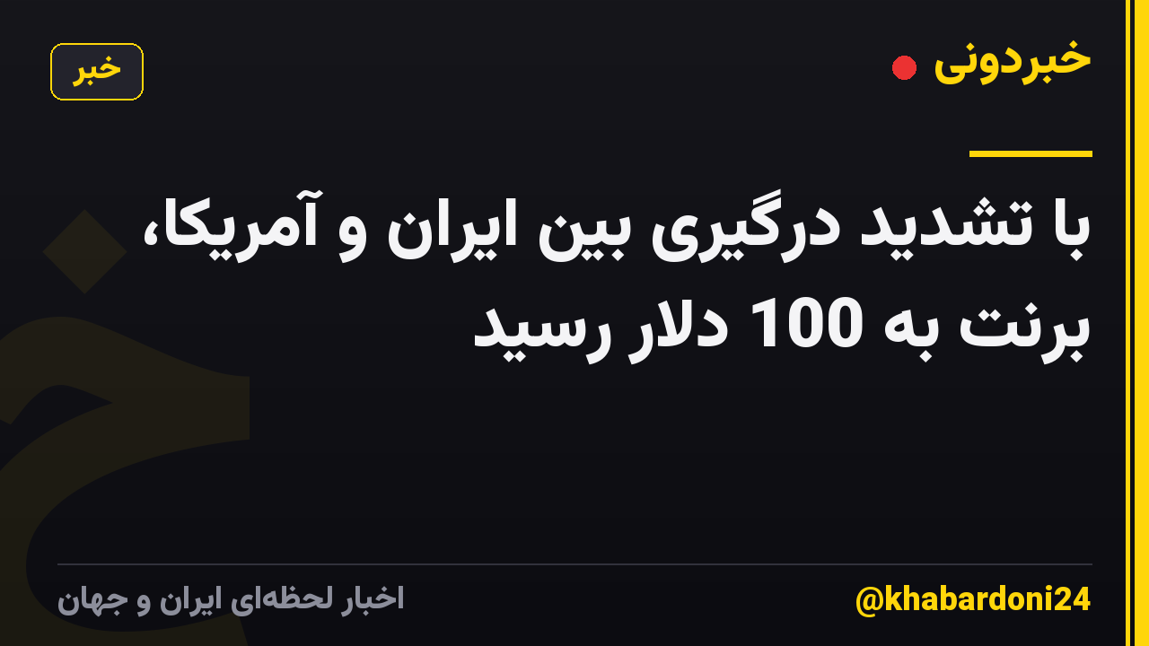 با تشدید درگیری بین ایران و آمریکا، برنت به 100 دلار رسید