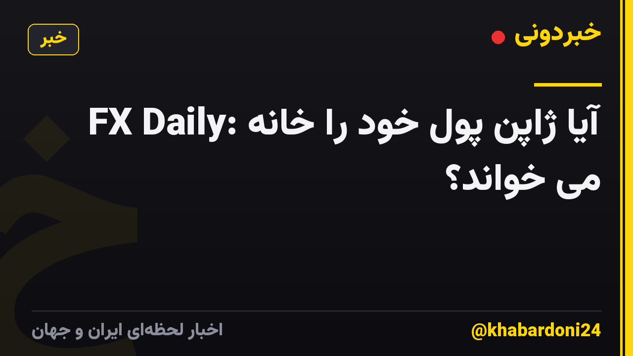 FX Daily: آیا ژاپن پول خود را خانه می خواند؟