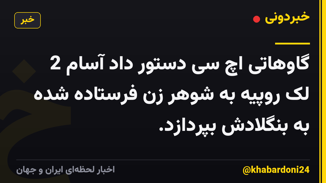 گاوهاتی اچ سی دستور داد آسام 2 لک روپیه به شوهر زن فرستاده شده به بنگلادش بپردازد.