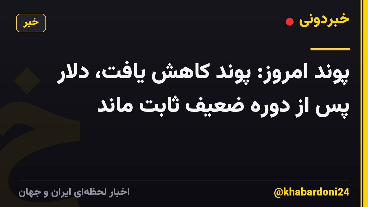 پوند امروز: پوند کاهش یافت، دلار پس از دوره ضعیف ثابت ماند
