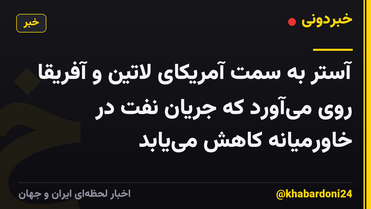 آستر به سمت آمریکای لاتین و آفریقا روی می‌آورد که جریان نفت در خاورمیانه کاهش می‌یابد