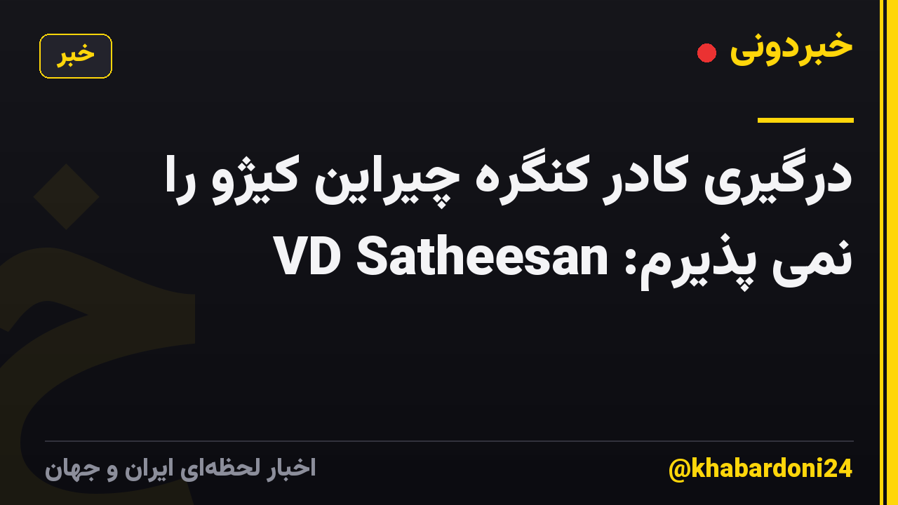 درگیری کادر کنگره چیراین کیژو را نمی پذیرم: VD Satheesan