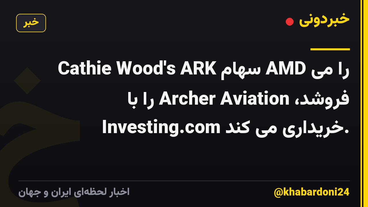 Cathie Wood's ARK سهام AMD را می فروشد، Archer Aviation را با Investing.com خریداری می کند.
