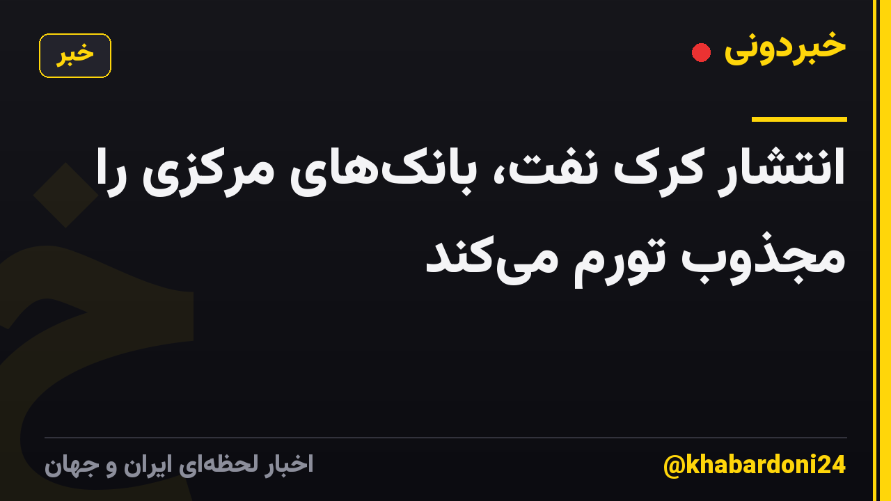 انتشار کرک نفت، بانک‌های مرکزی را مجذوب تورم می‌کند