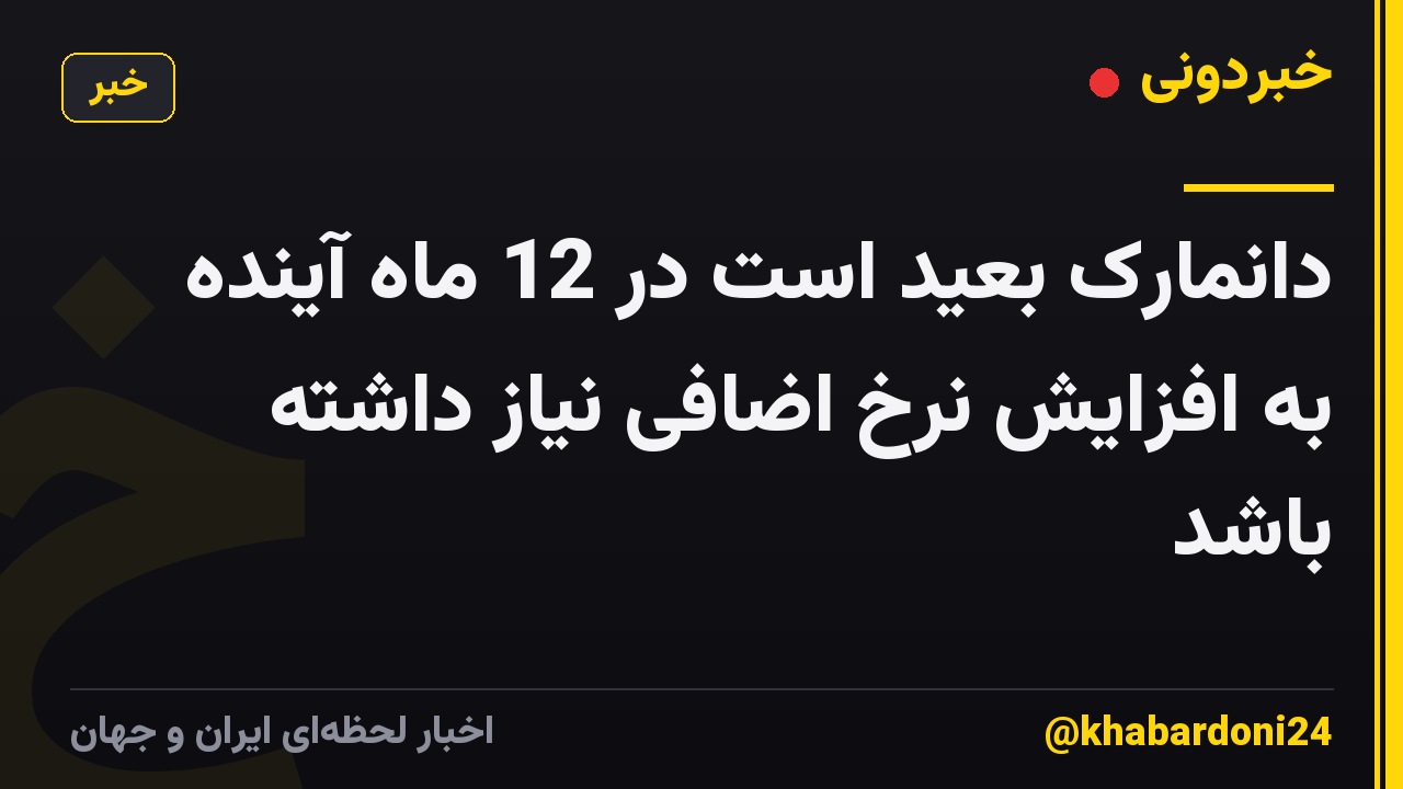 دانمارک بعید است در 12 ماه آینده به افزایش نرخ اضافی نیاز داشته باشد