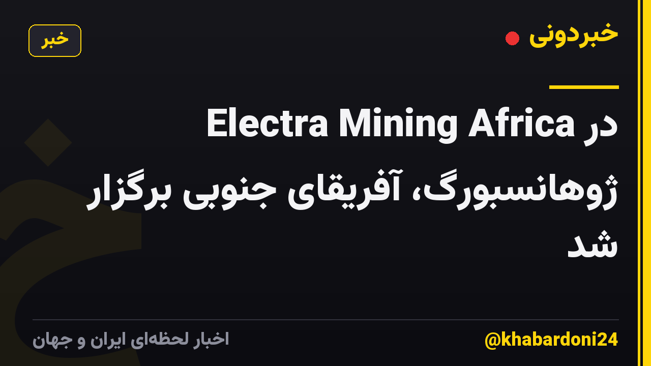 Electra Mining Africa در ژوهانسبورگ، آفریقای جنوبی برگزار شد