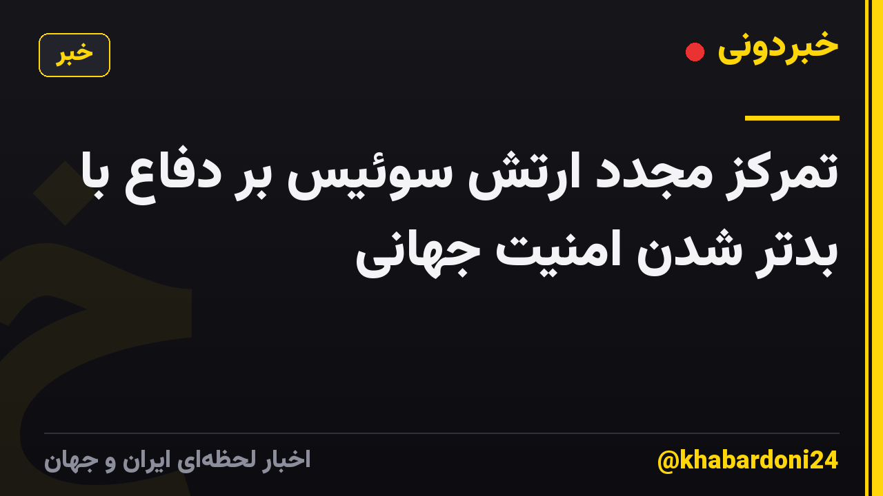 تمرکز مجدد ارتش سوئیس بر دفاع با بدتر شدن امنیت جهانی