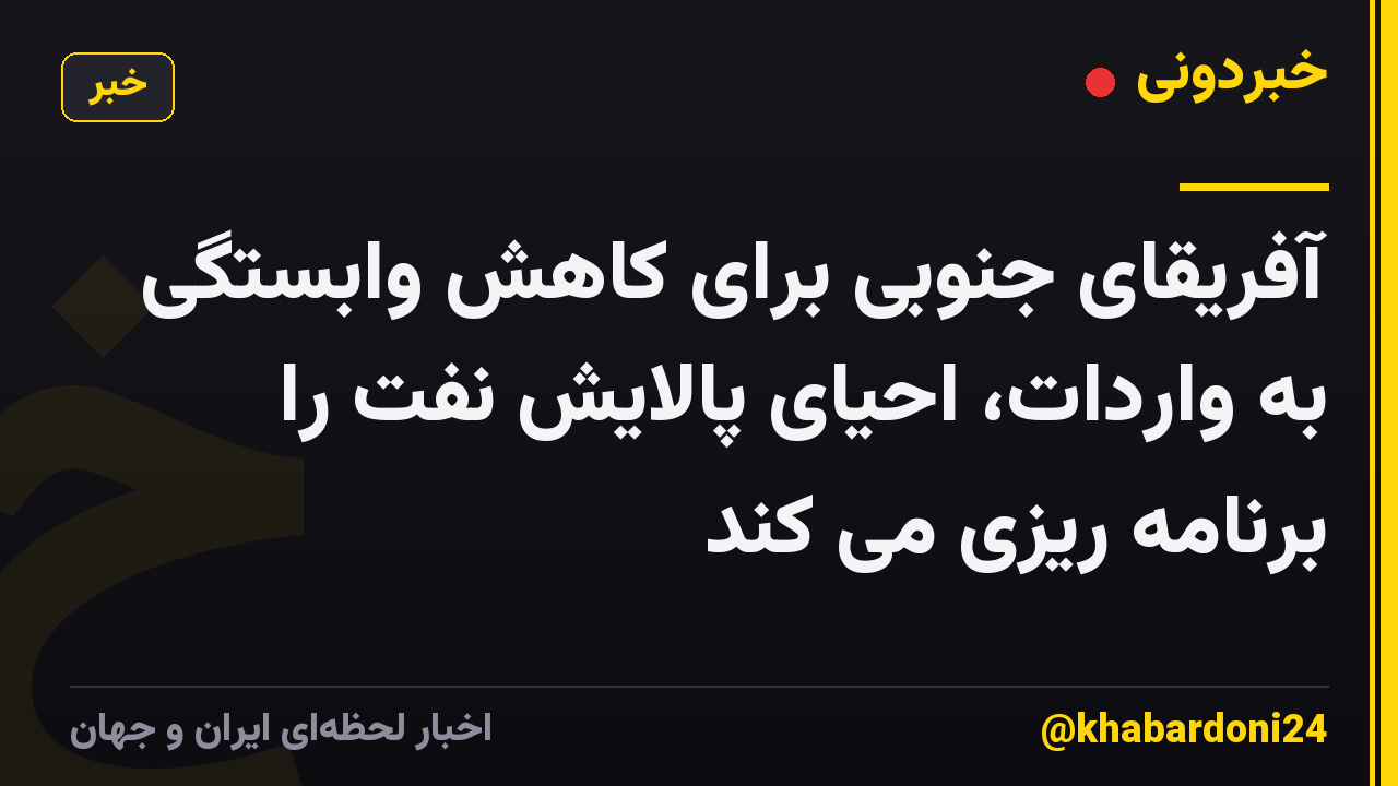 آفریقای جنوبی برای کاهش وابستگی به واردات، احیای پالایش نفت را برنامه ریزی می کند