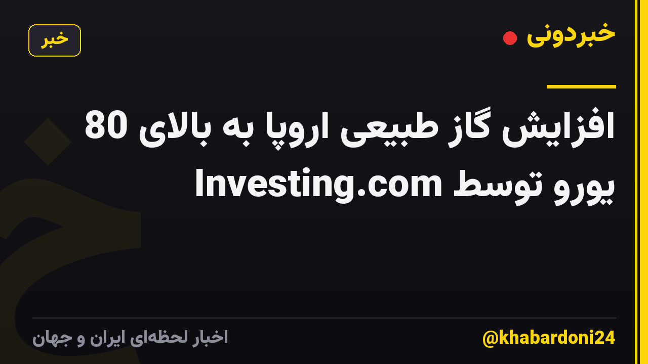 افزایش گاز طبیعی اروپا به بالای 80 یورو توسط Investing.com